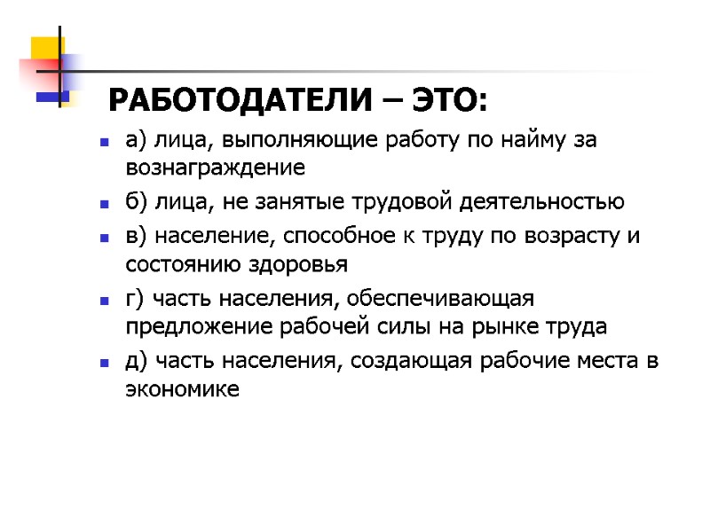 РАБОТОДАТЕЛИ – ЭТО:  а) лица, выполняющие работу по найму за вознаграждение б) лица,